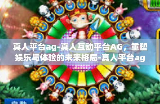 真人平台ag-真人互动平台AG，重塑娱乐与体验的未来格局-真人平台ag