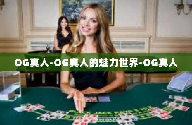 OG真人-OG真人的魅力世界-OG真人
