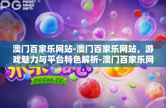 澳门百家乐网站-澳门百家乐网站，游戏魅力与平台特色解析-澳门百家乐网站