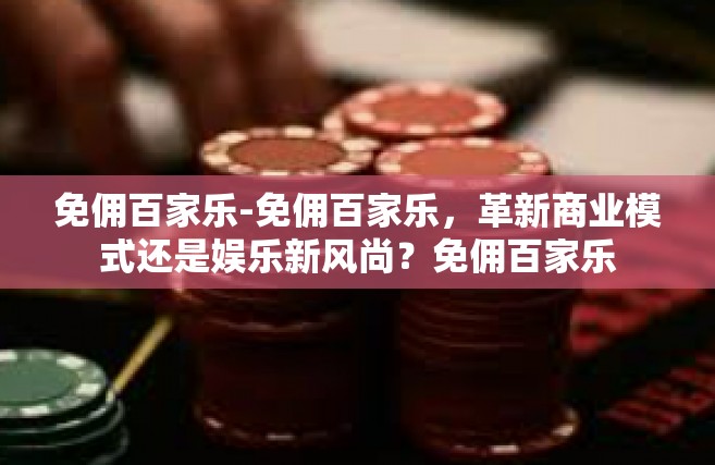 免佣百家乐-免佣百家乐，革新商业模式还是娱乐新风尚？免佣百家乐