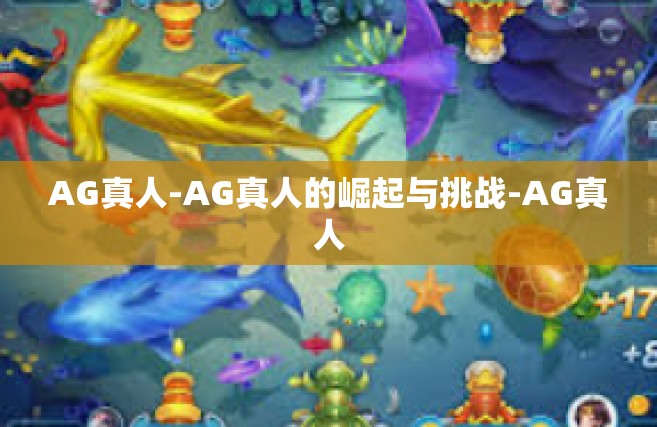 AG真人-AG真人的崛起与挑战-AG真人