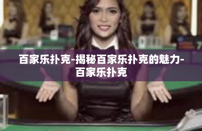 百家乐扑克-揭秘百家乐扑克的魅力-百家乐扑克