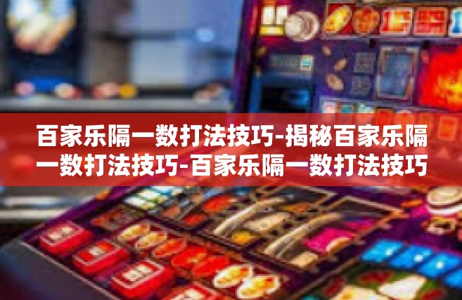 百家乐隔一数打法技巧-揭秘百家乐隔一数打法技巧-百家乐隔一数打法技巧