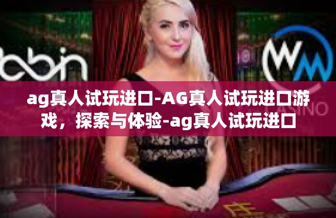 ag真人试玩进口-AG真人试玩进口游戏，探索与体验-ag真人试玩进口