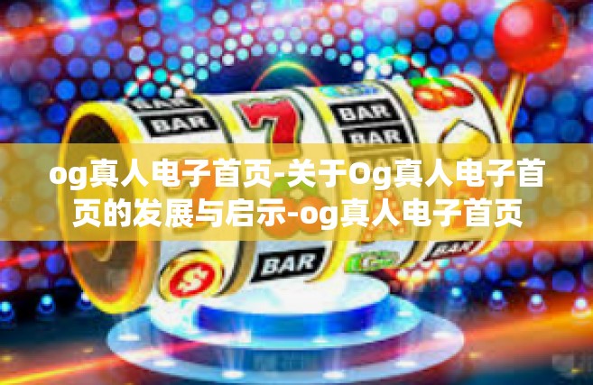 og真人电子首页-关于Og真人电子首页的发展与启示-og真人电子首页