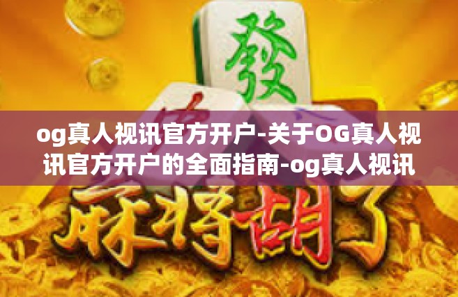 og真人视讯官方开户-关于OG真人视讯官方开户的全面指南-og真人视讯官方开户