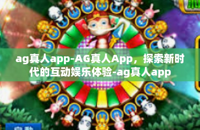 ag真人app-AG真人App，探索新时代的互动娱乐体验-ag真人app