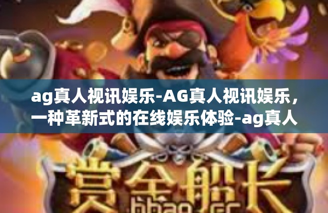 ag真人视讯娱乐-AG真人视讯娱乐，一种革新式的在线娱乐体验-ag真人视讯娱乐