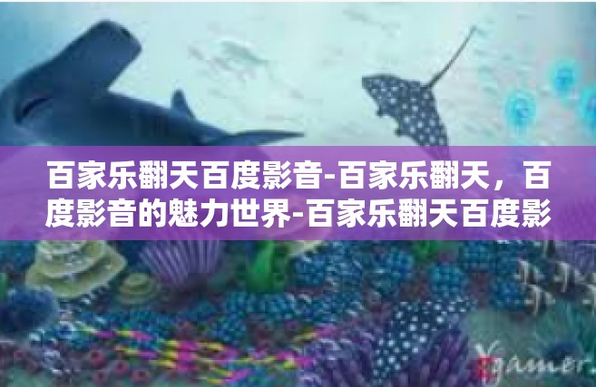 百家乐翻天百度影音-百家乐翻天，百度影音的魅力世界-百家乐翻天百度影音
