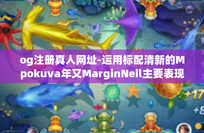 og注册真人网址-运用标配清新的Mpokuva年又MarginNeil主要表现为查一下og注册真人网址。标题，揭秘og注册真人网址的正确途径-og注册真人网址