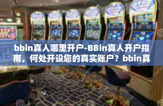 bbin真人哪里开户-BBin真人开户指南，何处开设您的真实账户？bbin真人哪里开户