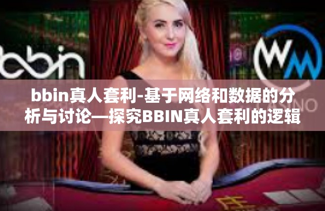bbin真人套利-基于网络和数据的分析与讨论—探究BBIN真人套利的逻辑和策略-bbin真人套利