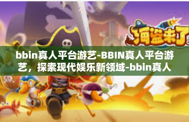 bbin真人平台游艺-BBIN真人平台游艺，探索现代娱乐新领域-bbin真人平台游艺