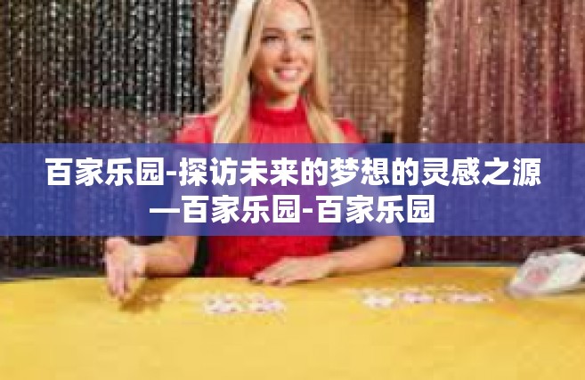 百家乐园-探访未来的梦想的灵感之源—百家乐园-百家乐园