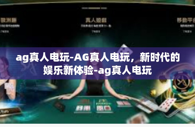 ag真人电玩-AG真人电玩，新时代的娱乐新体验-ag真人电玩