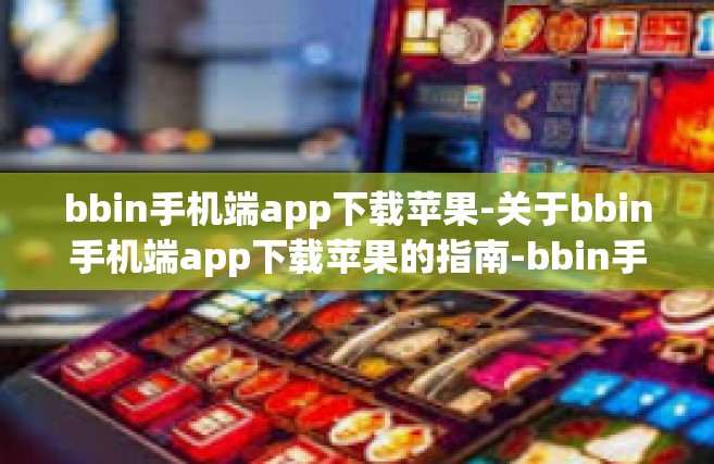 bbin手机端app下载苹果-关于bbin手机端app下载苹果的指南-bbin手机端app下载苹果