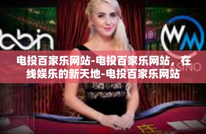 电投百家乐网站-电投百家乐网站，在线娱乐的新天地-电投百家乐网站