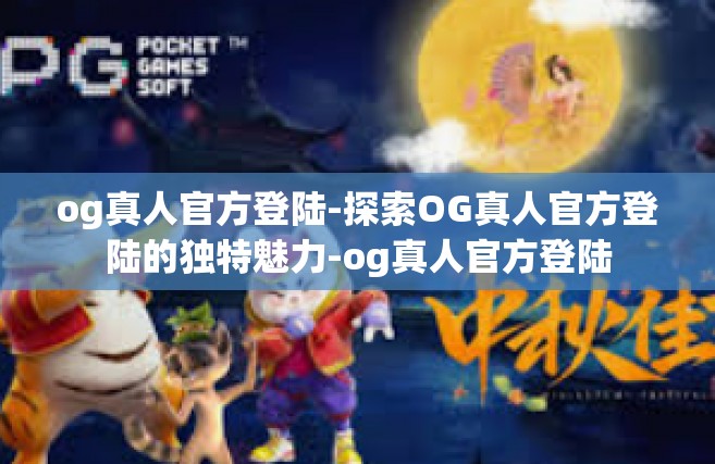 og真人官方登陆-探索OG真人官方登陆的独特魅力-og真人官方登陆
