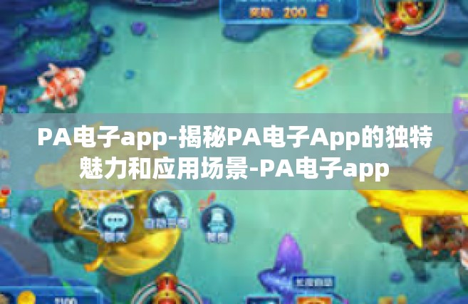 PA电子app-揭秘PA电子App的独特魅力和应用场景-PA电子app