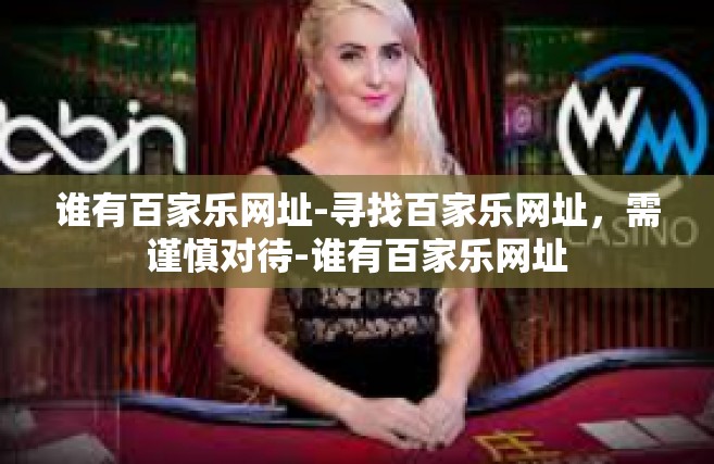 谁有百家乐网址-寻找百家乐网址，需谨慎对待-谁有百家乐网址