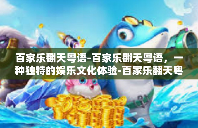 百家乐翻天粤语-百家乐翻天粤语，一种独特的娱乐文化体验-百家乐翻天粤语