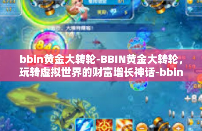 bbin黄金大转轮-BBIN黄金大转轮，玩转虚拟世界的财富增长神话-bbin黄金大转轮