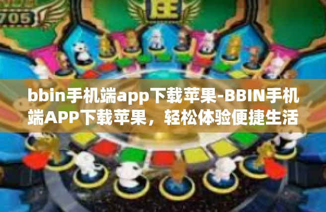 bbin手机端app下载苹果-BBIN手机端APP下载苹果，轻松体验便捷生活-bbin手机端app下载苹果