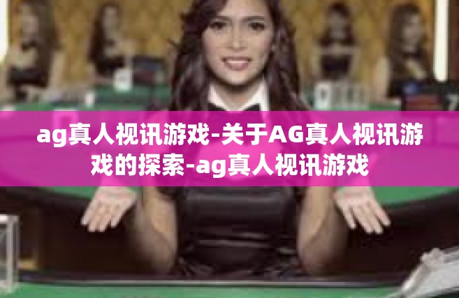 ag真人视讯游戏-关于AG真人视讯游戏的探索-ag真人视讯游戏