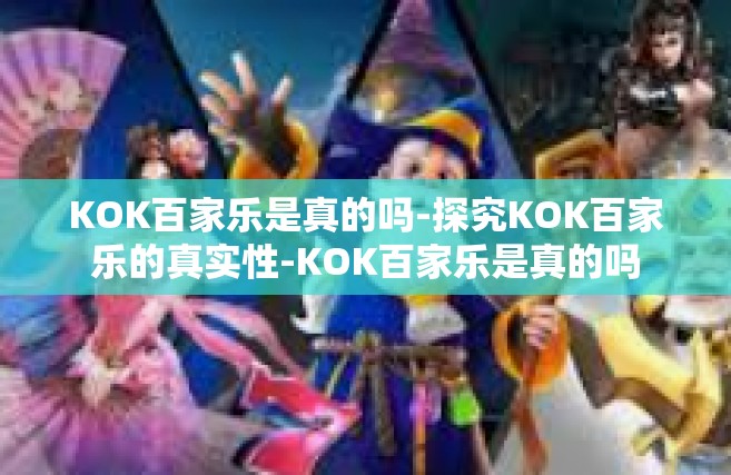 KOK百家乐是真的吗-探究KOK百家乐的真实性-KOK百家乐是真的吗