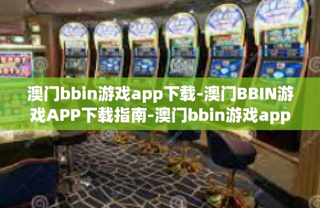 澳门bbin游戏app下载-澳门BBIN游戏APP下载指南-澳门bbin游戏app下载