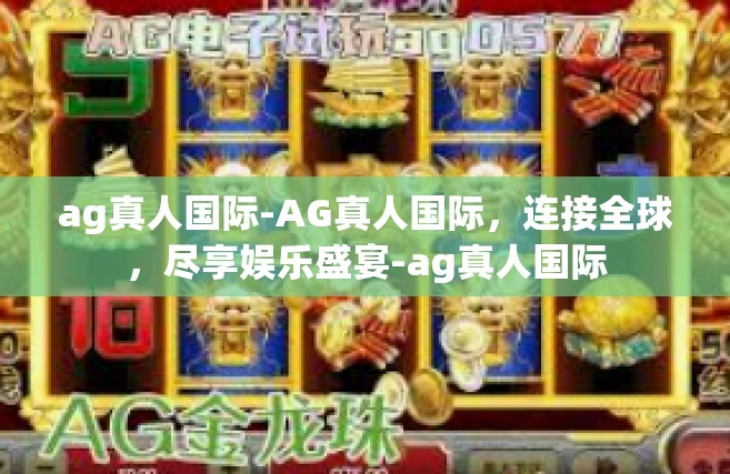 ag真人国际-AG真人国际，连接全球，尽享娱乐盛宴-ag真人国际