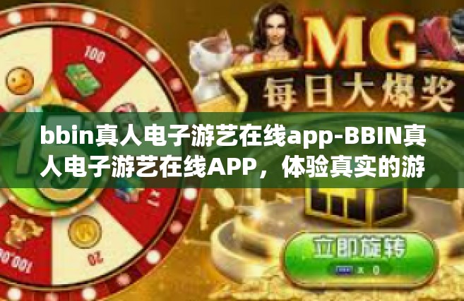 bbin真人电子游艺在线app-BBIN真人电子游艺在线APP，体验真实的游戏世界-bbin真人电子游艺在线app