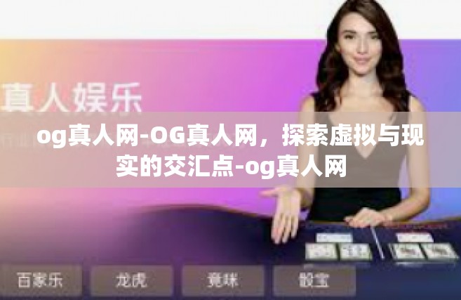og真人网-OG真人网，探索虚拟与现实的交汇点-og真人网