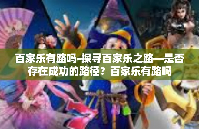 百家乐有路吗-探寻百家乐之路—是否存在成功的路径？百家乐有路吗