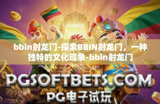 bbin射龙门-探索BBIN射龙门，一种独特的文化现象-bbin射龙门
