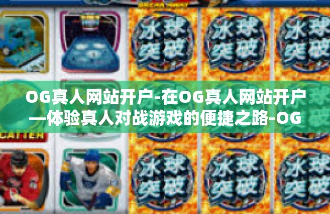 OG真人网站开户-在OG真人网站开户—体验真人对战游戏的便捷之路-OG真人网站开户