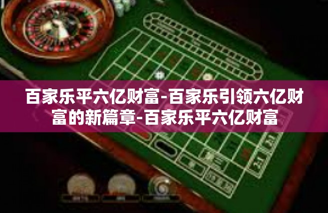 百家乐平六亿财富-百家乐引领六亿财富的新篇章-百家乐平六亿财富