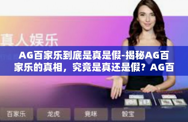 AG百家乐到底是真是假-揭秘AG百家乐的真相，究竟是真还是假？AG百家乐到底是真是假