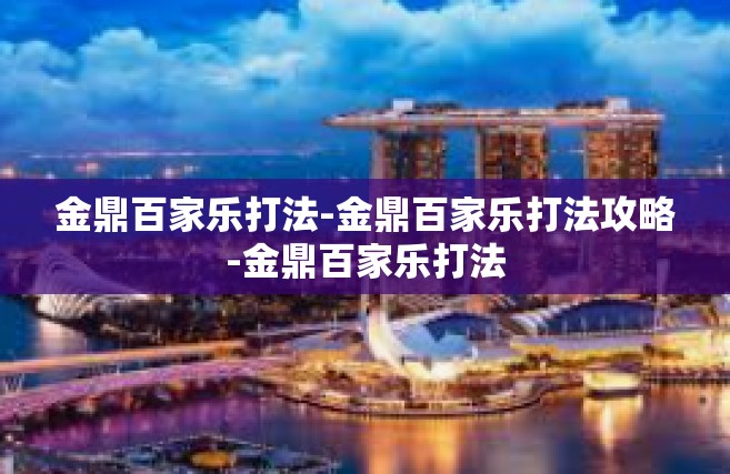 金鼎百家乐打法-金鼎百家乐打法攻略-金鼎百家乐打法