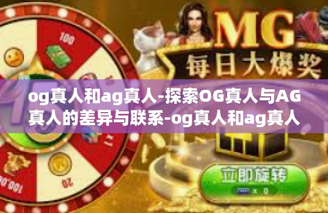 og真人和ag真人-探索OG真人与AG真人的差异与联系-og真人和ag真人