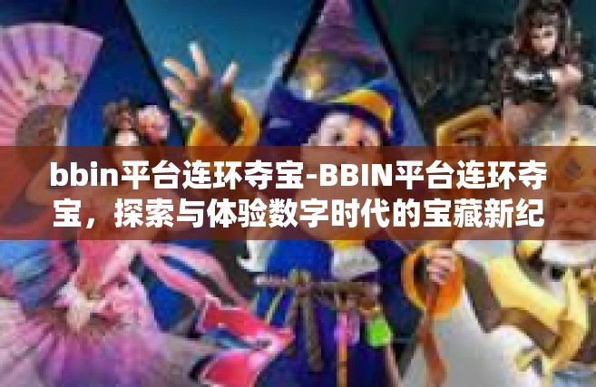 bbin平台连环夺宝-BBIN平台连环夺宝，探索与体验数字时代的宝藏新纪元-bbin平台连环夺宝