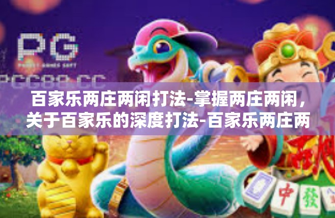 百家乐两庄两闲打法-掌握两庄两闲，关于百家乐的深度打法-百家乐两庄两闲打法