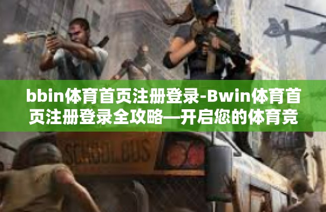 bbin体育首页注册登录-Bwin体育首页注册登录全攻略—开启您的体育竞技之旅-bbin体育首页注册登录