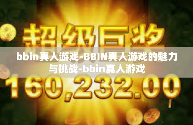 bbin真人游戏-BBIN真人游戏的魅力与挑战-bbin真人游戏