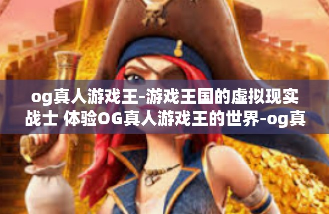 og真人游戏王-游戏王国的虚拟现实战士 体验OG真人游戏王的世界-og真人游戏王