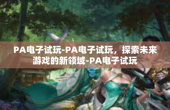 PA电子试玩-PA电子试玩，探索未来游戏的新领域-PA电子试玩
