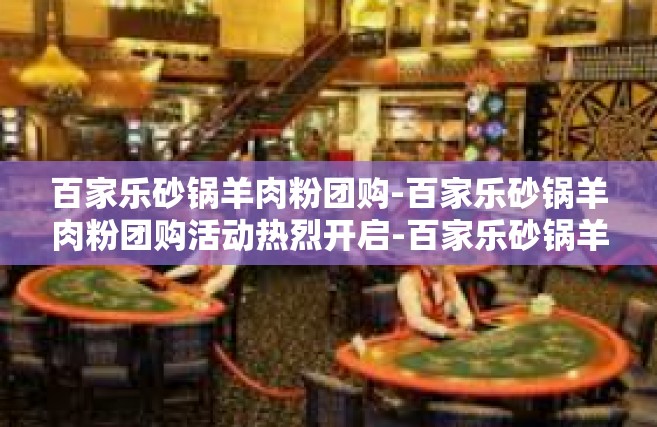 百家乐砂锅羊肉粉团购-百家乐砂锅羊肉粉团购活动热烈开启-百家乐砂锅羊肉粉团购