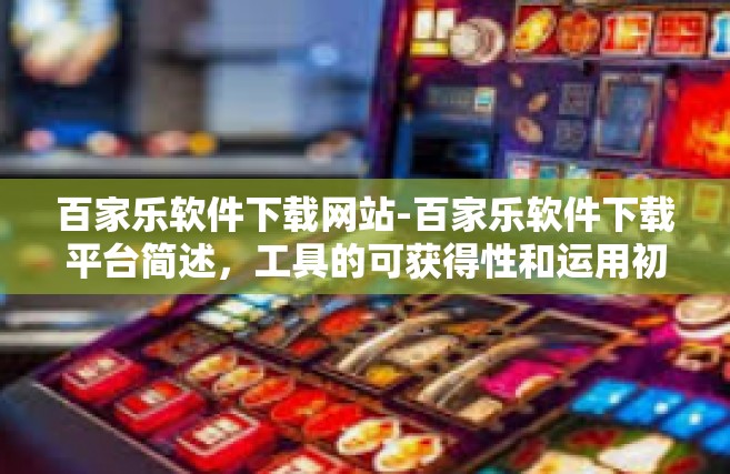 百家乐软件下载网站-百家乐软件下载平台简述，工具的可获得性和运用初探-百家乐软件下载网站