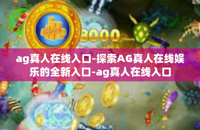 ag真人在线入口-探索AG真人在线娱乐的全新入口-ag真人在线入口