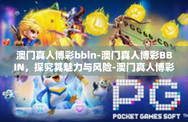 澳门真人博彩bbin-澳门真人博彩BBIN，探究其魅力与风险-澳门真人博彩bbin